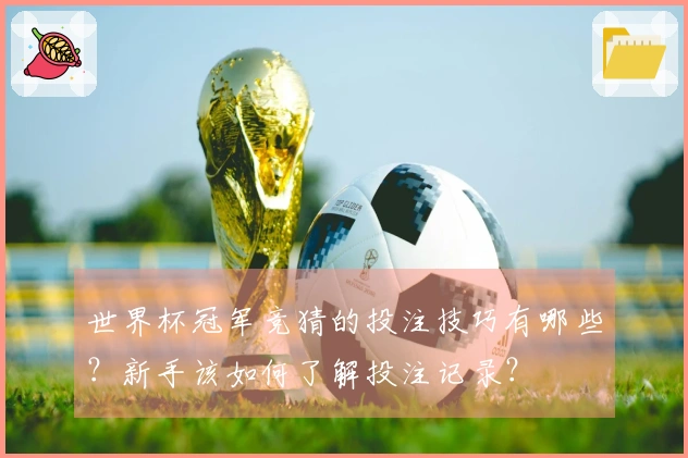 世界杯冠军竞猜的投注技巧有哪些？新手该如何了解投注记录？