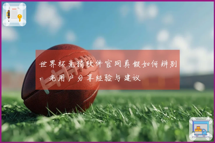 世界杯竞猜软件官网真假如何辨别，老用户分享经验与建议