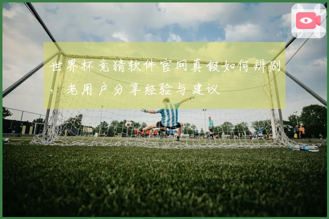 世界杯竞猜软件官网真假如何辨别，老用户分享经验与建议