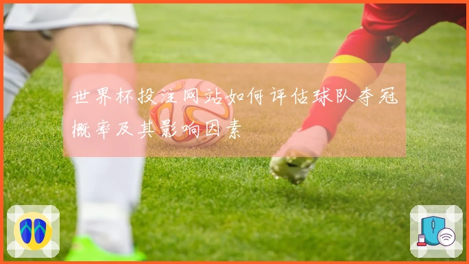 世界杯投注网站如何评估球队夺冠概率及其影响因素