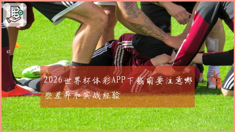 2026世界杯体彩APP下载前要注意哪些差异和实战经验