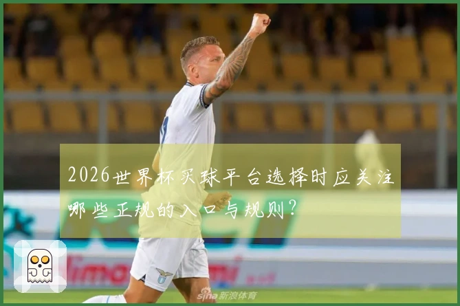 2026世界杯买球平台选择时应关注哪些正规的入口与规则？