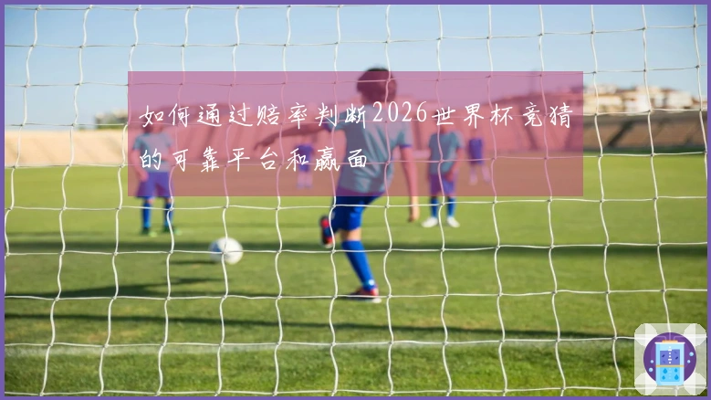 如何通过赔率判断2026世界杯竞猜的可靠平台和赢面